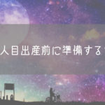 2人目出産前に準備すること